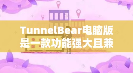 TunnelBear电脑版是一款功能强大且兼容性的VPN客户端,适合个人用户和企业用户。以下是关于TunnelBear电脑版的详细总结 TunnelBear电脑版是一款功能强大且兼容性的VPN客户端,适合个人用户和企业用户。以下是关于TunnelBear电脑版的详细总结