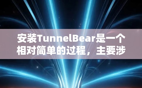 安装TunnelBear是一个相对简单的过程,主要涉及安装TunnelBear itself以及相关的工具包。以下是一个详细的安装指南 安装TunnelBear是一个相对简单的过程,主要涉及安装TunnelBear itself以及相关的工具包。以下是一个详细的安装指南