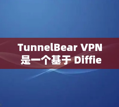 TunnelBear VPN 是一个基于 Diffie-Hellman 技术的开源VPN服务,近年来因其安全性和功能升级而受到关注。以下是关于 TunnelBear VPN 的详细分析 TunnelBear VPN 是一个基于 Diffie-Hellman 技术的开源VPN服务,近年来因其安全性和功能升级而受到关注。以下是关于 TunnelBear VPN 的详细分析