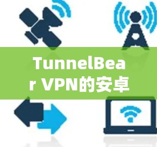 TunnelBear VPN的安卓版APP是一个功能全面的VPN解决方案,适合个人用户和企业用户。以下是使用步骤的详细指南 TunnelBear VPN的安卓版APP是一个功能全面的VPN解决方案,适合个人用户和企业用户。以下是使用步骤的详细指南