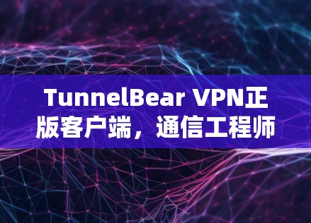 TunnelBear VPN正版客户端,通信工程师的VPN必备 TunnelBear VPN正版客户端,通信工程师的VPN必备