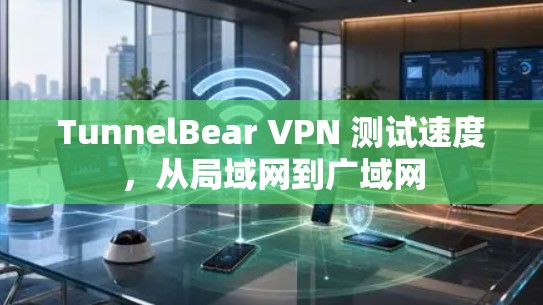 TunnelBear VPN 测试速度,从局域网到广域网 TunnelBear VPN 测试速度,从局域网到广域网