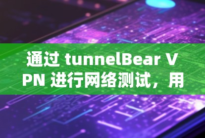 通过 tunnelBear VPN 进行网络测试,用户可以验证其网络连接的稳定性、速度以及安全性。以下是详细的步骤和注意事项 通过 tunnelBear VPN 进行网络测试,用户可以验证其网络连接的稳定性、速度以及安全性。以下是详细的步骤和注意事项
