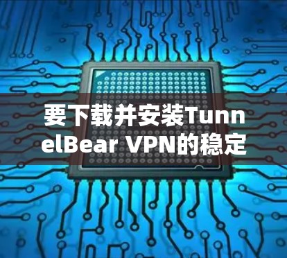 要下载并安装TunnelBear VPN的稳定版客户端,您可以按照以下步骤操作 要下载并安装TunnelBear VPN的稳定版客户端,您可以按照以下步骤操作