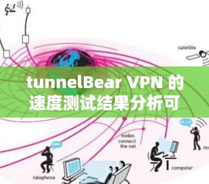tunnelBear VPN 的速度测试结果分析可以帮助我们了解其在不同环境下的表现,从而做出优化建议,提升VPN的稳定性和用户体验。以下是对 tunnelBear VPN 的速度测试结果的详细分析 tunnelBear VPN 的速度测试结果分析可以帮助我们了解其在不同环境下的表现,从而做出优化建议,提升VPN的稳定性和用户体验。以下是对 tunnelBear VPN 的速度测试结果的详细分析