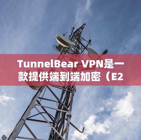 TunnelBear VPN是一款提供端到端加密(E2E)和平凡密码(E2EEF)的VPN软件,适合需要高安全性和加密功能的用户。以下是几种推荐的软件 TunnelBear VPN是一款提供端到端加密(E2E)和平凡密码(E2EEF)的VPN软件,适合需要高安全性和加密功能的用户。以下是几种推荐的软件