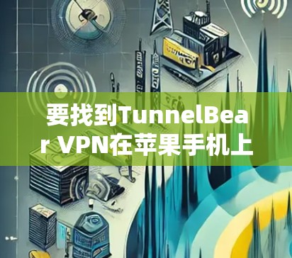 要找到TunnelBear VPN在苹果手机上的应用,可以按照以下步骤进行 要找到TunnelBear VPN在苹果手机上的应用,可以按照以下步骤进行