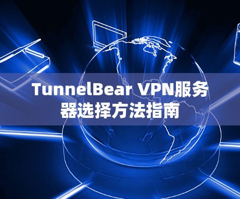 TunnelBear VPN服务器选择方法指南 TunnelBear VPN服务器选择方法指南