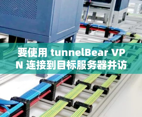 要使用 tunnelBear VPN 连接到目标服务器并访问网站,可以按照以下步骤操作 要使用 tunnelBear VPN 连接到目标服务器并访问网站,可以按照以下步骤操作