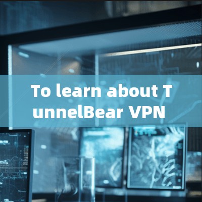 To learn about TunnelBear VPN and effectively use it,follow this organized approach: To learn about TunnelBear VPN and effectively use it,follow this organized approach: