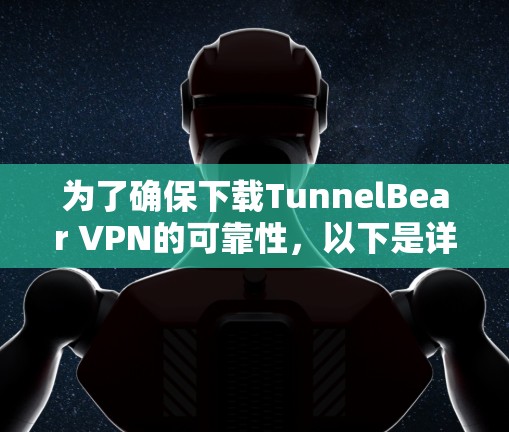 为了确保下载TunnelBear VPN的可靠性,以下是详细的步骤和注意事项 为了确保下载TunnelBear VPN的可靠性,以下是详细的步骤和注意事项