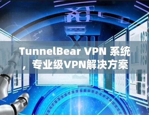 TunnelBear VPN 系统,专业级VPN解决方案 TunnelBear VPN 系统,专业级VPN解决方案