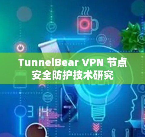 TunnelBear VPN 节点安全防护技术研究 TunnelBear VPN 节点安全防护技术研究