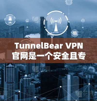 TunnelBear VPN官网是一个安全且专业的VPN服务,提供多种VPN流量选项,帮助用户轻松访问互联网。以下是关于TunnelBear VPN官网的入口和VPN加速器下载的详细信息 TunnelBear VPN官网是一个安全且专业的VPN服务,提供多种VPN流量选项,帮助用户轻松访问互联网。以下是关于TunnelBear VPN官网的入口和VPN加速器下载的详细信息