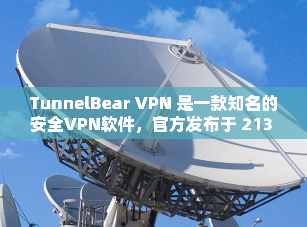 TunnelBear VPN 是一款知名的安全VPN软件,官方发布于 213 年,专注于提供可靠和安全的VPN体验。以下是关于 TunnelBear VPN 的详细信息 TunnelBear VPN 是一款知名的安全VPN软件,官方发布于 213 年,专注于提供可靠和安全的VPN体验。以下是关于 TunnelBear VPN 的详细信息