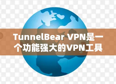 TunnelBear VPN是一个功能强大的VPN工具，适合在互联网上进行视频通话、文件传输和在线游戏。以下是一些使用TunnelBear VPN的关键步骤和建议
