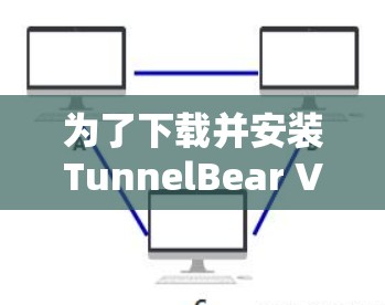 为了下载并安装TunnelBear VPN电脑软件,按照以下步骤进行操作 为了下载并安装TunnelBear VPN电脑软件,按照以下步骤进行操作
