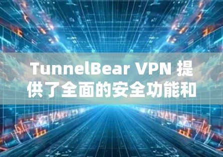 TunnelBear VPN 提供了全面的安全功能和强大的隐私保护措施，旨在为用户提供一个安全、可靠的VPN体验。以下是其隐私保护的主要说明