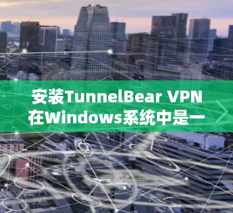 安装TunnelBear VPN在Windows系统中是一个简单且有效的步骤,以下是一步步的指南 安装TunnelBear VPN在Windows系统中是一个简单且有效的步骤,以下是一步步的指南