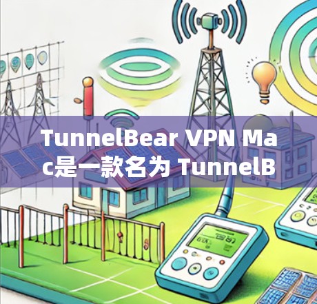 TunnelBear VPN Mac是一款名为 TunnelBear China 的美国VPN软件,专为Mac设备设计。以下是安装和使用的步骤 TunnelBear VPN Mac是一款名为 TunnelBear China 的美国VPN软件,专为Mac设备设计。以下是安装和使用的步骤