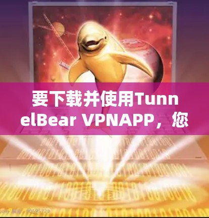 要下载并使用TunnelBear VPNAPP,您可以按照以下步骤操作 要下载并使用TunnelBear VPNAPP,您可以按照以下步骤操作