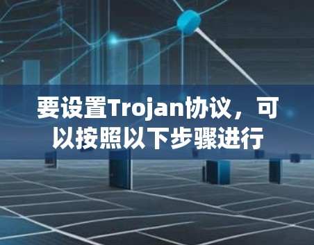 要设置Trojan协议,可以按照以下步骤进行 要设置Trojan协议,可以按照以下步骤进行