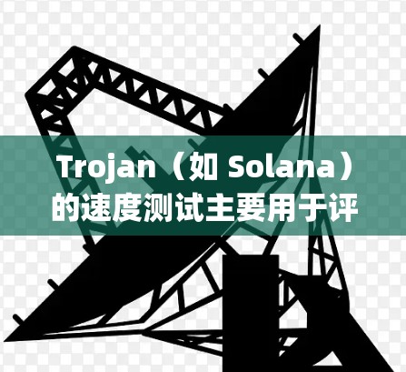 Trojan(如 Solana)的速度测试主要用于评估系统在处理大量交易时的效率和响应速度。以下是一些常见的速度测试指标和步骤 Trojan(如 Solana)的速度测试主要用于评估系统在处理大量交易时的效率和响应速度。以下是一些常见的速度测试指标和步骤