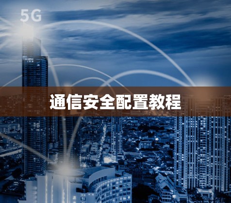 通信安全配置教程 通信安全配置教程