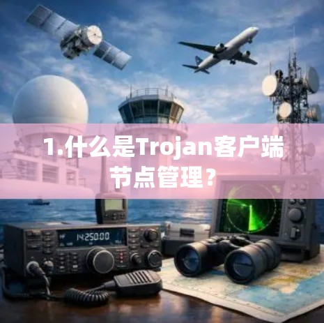 1.什么是Trojan客户端节点管理? 1.什么是Trojan客户端节点管理?