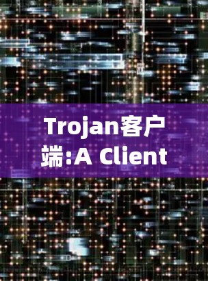 Trojan客户端:A Client-Side Application for Custom Browser Extensions Trojan客户端:A Client-Side Application for Custom Browser Extensions