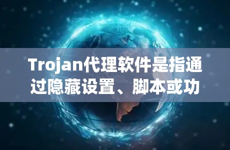 Trojan代理软件是指通过隐藏设置、脚本或功能来获取用户信息或隐藏攻击的软件。以下是关于Trojan代理软件的详细说明