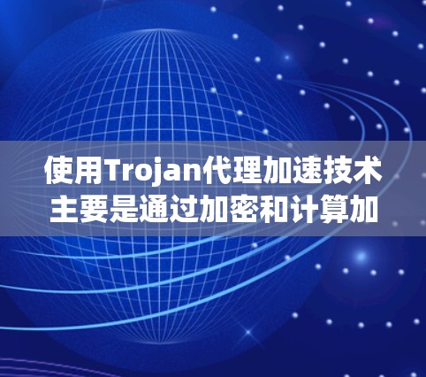 使用Trojan代理加速技术主要是通过加密和计算加速游戏或网络连接的方式实现的。Trojan代理通常指的是通过攻击或加密方式,让计算机直接访问未公开的网络资源,然后利用这些资源来加速游戏或网络连接 使用Trojan代理加速技术主要是通过加密和计算加速游戏或网络连接的方式实现的。Trojan代理通常指的是通过攻击或加密方式,让计算机直接访问未公开的网络资源,然后利用这些资源来加速游戏或网络连接