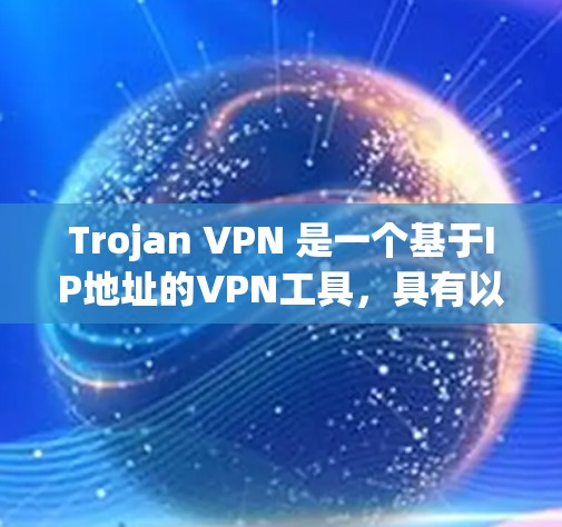 Trojan VPN 是一个基于IP地址的VPN工具，具有以下特点和用途