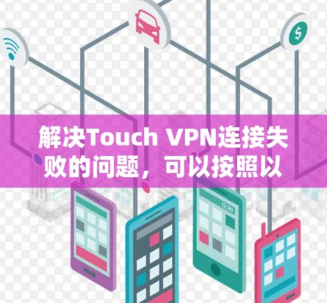 解决Touch VPN连接失败的问题,可以按照以下步骤进行 解决Touch VPN连接失败的问题,可以按照以下步骤进行