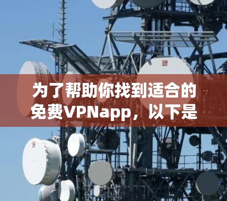 为了帮助你找到适合的免费VPNapp,以下是一些推荐和详细的步骤,供你参考 为了帮助你找到适合的免费VPNapp,以下是一些推荐和详细的步骤,供你参考