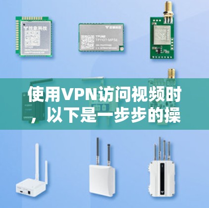 使用VPN访问视频时,以下是一步步的操作指南 使用VPN访问视频时,以下是一步步的操作指南