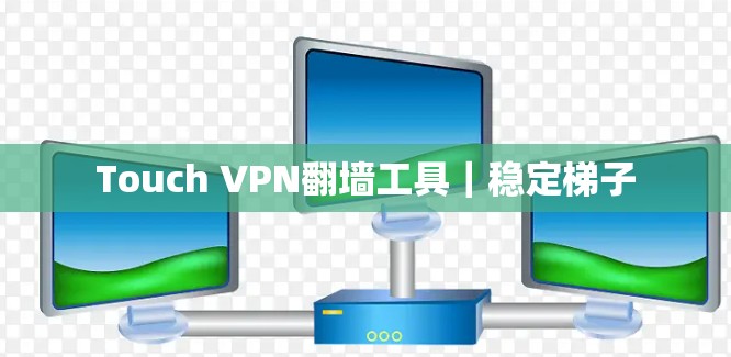 Touch VPN翻墙工具|稳定梯子 Touch VPN翻墙工具|稳定梯子