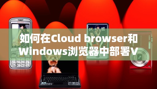 如何在Cloud browser和Windows浏览器中部署VPN(Touch VPN电脑版) 如何在Cloud browser和Windows浏览器中部署VPN(Touch VPN电脑版)