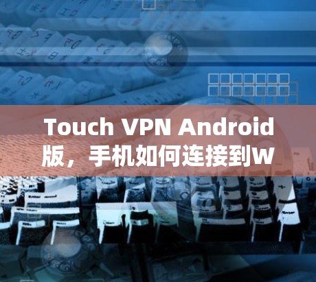 Touch VPN Android版,手机如何连接到WebVPN Touch VPN Android版,手机如何连接到WebVPN