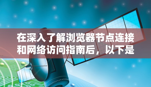 在深入了解浏览器节点连接和网络访问指南后,以下是对关键点的总结和详细的解释 在深入了解浏览器节点连接和网络访问指南后,以下是对关键点的总结和详细的解释