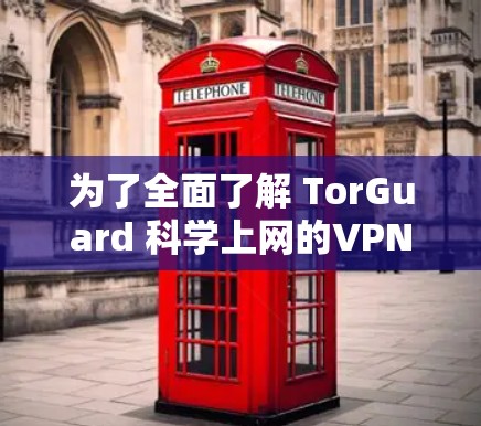 为了全面了解 TorGuard 科学上网的VPN访问体验,我们可以按照以下步骤进行分析和总结 为了全面了解 TorGuard 科学上网的VPN访问体验,我们可以按照以下步骤进行分析和总结