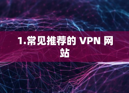 1.常见推荐的 VPN 网站 1.常见推荐的 VPN 网站