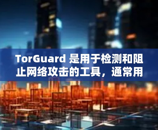 TorGuard 是用于检测和阻止网络攻击的工具,通常用于保护个人或机构的网络安全。在机场节点附近,TorGuard 可能会被部署以监控和检测网络流量,防止被攻击 TorGuard 是用于检测和阻止网络攻击的工具,通常用于保护个人或机构的网络安全。在机场节点附近,TorGuard 可能会被部署以监控和检测网络流量,防止被攻击