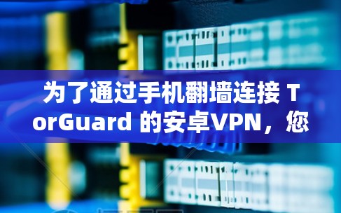 为了通过手机翻墙连接 TorGuard 的安卓VPN,您可以按照以下步骤操作 为了通过手机翻墙连接 TorGuard 的安卓VPN,您可以按照以下步骤操作