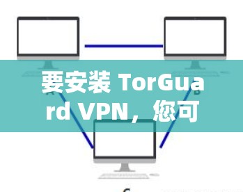 要安装 TorGuard VPN,您可以按照以下步骤操作 要安装 TorGuard VPN,您可以按照以下步骤操作