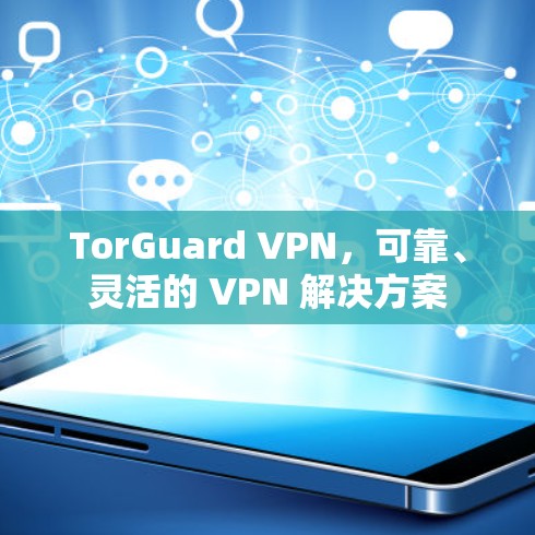 TorGuard VPN,可靠、灵活的 VPN 解决方案 TorGuard VPN,可靠、灵活的 VPN 解决方案