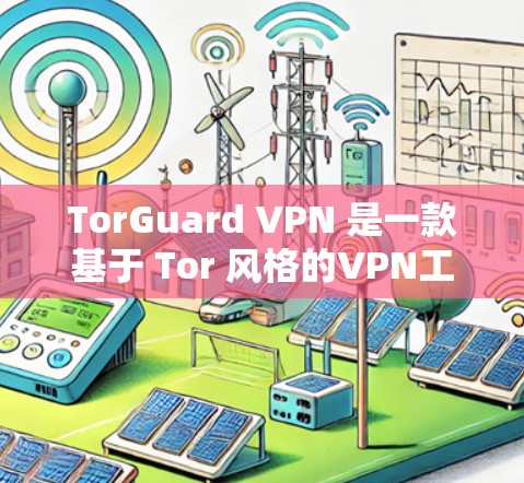 TorGuard VPN 是一款基于 Tor 风格的VPN工具,旨在提供一个安全、高效且易于使用的网络连接体验。关于 TorGuard VPN 的稳定性测试,以下是一些可能的考虑因素和建议 TorGuard VPN 是一款基于 Tor 风格的VPN工具,旨在提供一个安全、高效且易于使用的网络连接体验。关于 TorGuard VPN 的稳定性测试,以下是一些可能的考虑因素和建议