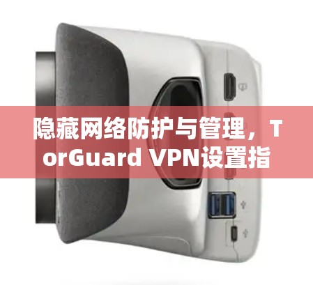 隐藏网络防护与管理,TorGuard VPN设置指南 隐藏网络防护与管理,TorGuard VPN设置指南