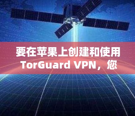 要在苹果上创建和使用 TorGuard VPN,您可以按照以下步骤操作 要在苹果上创建和使用 TorGuard VPN,您可以按照以下步骤操作