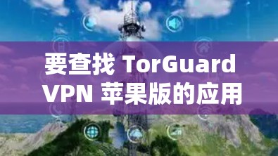 要查找 TorGuard VPN 苹果版的应用程序,您可以按照以下步骤进行 要查找 TorGuard VPN 苹果版的应用程序,您可以按照以下步骤进行